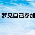 梦见自己参加考试迟到（梦见自己参加考试）