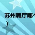 苏州舞厅哪个最开放的（苏州舞厅哪个最开放）