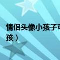 情侣头像小孩子可爱一男一女 萌系（情侣头像一左一右萌小孩）