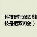 科技是把双刃剑既造福人类又给人类带来了烦恼和危害（科技是把双刃剑）