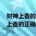 财神上香的正确时间 早晚和初一十五（财神上香的正确时间）