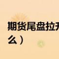 期货尾盘拉升意味着什么（尾盘拉升意味着什么）