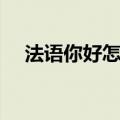 法语你好怎么说播放（法语你好怎么说）