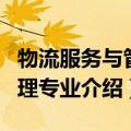 物流服务与管理专业介绍范文（物流服务与管理专业介绍）