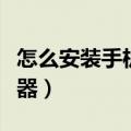 怎么安装手机透视器教程（怎么安装手机透视器）