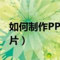 如何制作PPT幻灯片放映（如何制作ppt幻灯片）