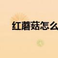 红蘑菇怎么吃更有营养（红蘑菇怎么吃）