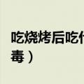 吃烧烤后吃什么解毒最好（吃烧烤后吃什么解毒）