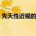 先天性近视的危害（先天性近视眼能治好吗）