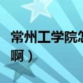 常州工学院怎么样啊好吗（常州工学院怎么样啊）