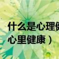 什么是心理健康中一项最基本的标志（什么是心里健康）