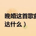 晚婚这首歌曲表达什么意思（晚婚这首歌曲表达什么）
