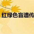 红绿色盲遗传方式特点（红绿色盲遗传方式）