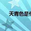 天青色是什么颜色（青色是什么颜色）