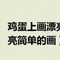 鸡蛋上画漂亮简单的画用马克笔（鸡蛋上画漂亮简单的画）