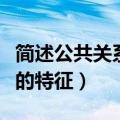 简述公共关系的特征包括哪些（简述公共关系的特征）