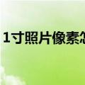 1寸照片像素怎么调整（1寸照片像素怎么改）