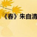 《春》朱自清阅读答案（春朱自清阅读答案）