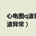 心电图q波异常是什么原因引起的（心电图q波异常）