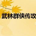 武林群侠传攻略视频（武林群侠传详细攻略）