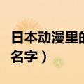 日本动漫里的好听的名字（动漫里好听的日本名字）