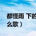 都怪雨 下的那么急（都怪雨下的那么急是什么歌）