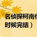 名侦探柯南什么时候完结啊（名侦探柯南什么时候完结）