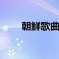 朝鲜歌曲大全播放（朝鲜歌曲大全）