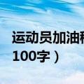 运动员加油稿100字左右十篇（运动员加油稿100字）