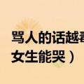 骂人的话越毒越好让人回复不了（骂人的话骂女生能哭）