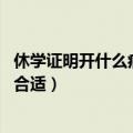 休学证明开什么病合适 休学条件有哪些（休学证明开什么病合适）