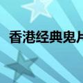 香港经典鬼片80年代大全（香港经典鬼片）
