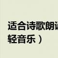 适合诗歌朗诵的轻音乐歌曲（适合诗歌朗诵的轻音乐）