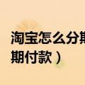 淘宝怎么分期付款买手机没花呗（淘宝怎么分期付款）
