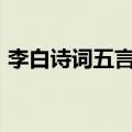 李白诗词五言绝句（李白的五言绝句100首）