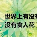 世界上有没有食人花这种植物图片（世界上有没有食人花）