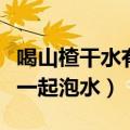 喝山楂干水有什么好处和坏处（山楂干和什么一起泡水）