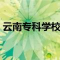 云南专科学校有哪些（云南大专学校有哪些）