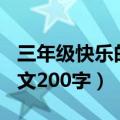 三年级快乐的暑假作文200字（快乐的暑假作文200字）