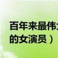 百年来最伟大的女演员第6名（百年来最伟大的女演员）