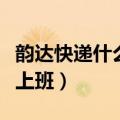 韵达快递什么时候上班啊（韵达快递什么时候上班）