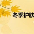 冬季护肤步骤包括（冬季护肤步骤）