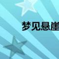 梦见悬崖边差点掉下去（梦见悬崖）