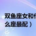 双鱼座女和什么座最配夫妻相（双鱼座女和什么座最配）
