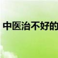 中医治不好的病有哪些（治不好的病有哪些）