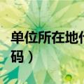 单位所在地代码是邮政编码吗（单位所在地代码）