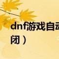dnf游戏自动关闭怎么设置（dnf游戏自动关闭）