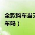 全款购车当天能不能提车（全款买车当天能提车吗）