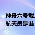 神舟六号载人飞船的航天员是谁（神舟6号的航天员是谁）