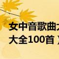 女中音歌曲大全100首流行歌曲（女中音歌曲大全100首）